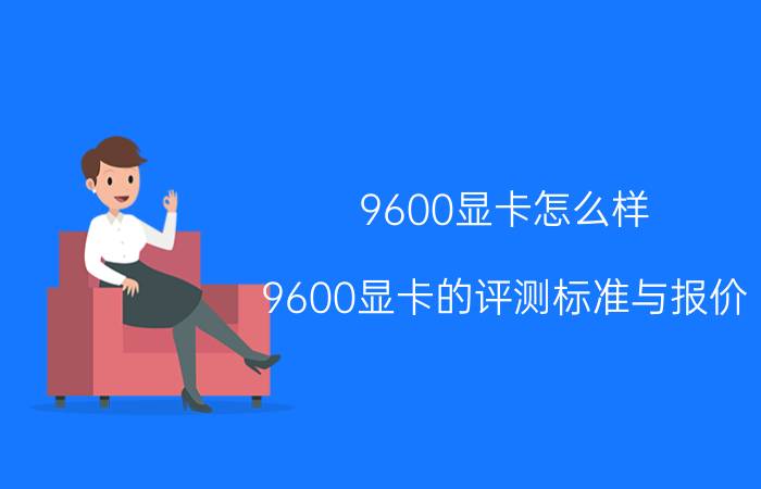 9600显卡怎么样 9600显卡的评测标准与报价